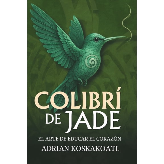 Colibri de Jade - El Arte de Educar el Corazón: Novela histórica esencial sobre el legado ancestral y la educación espir, (Paperback)