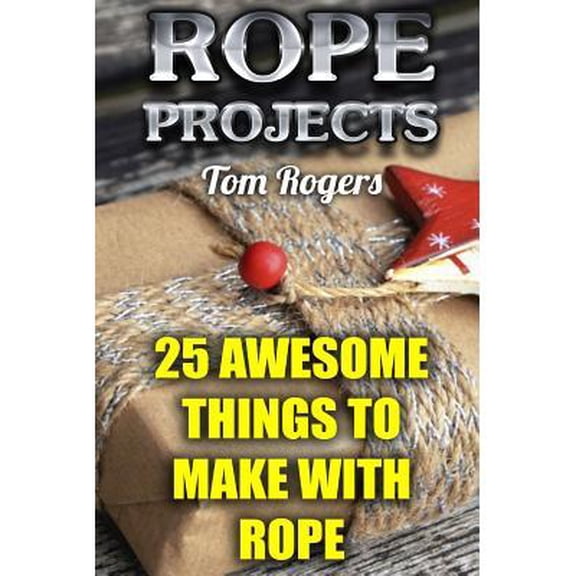 Rope Tying Book: Rope Projects: 25 Awesome Things to Make With Rope: (Rope Tying, Rope Tying Kit) (Paperback)