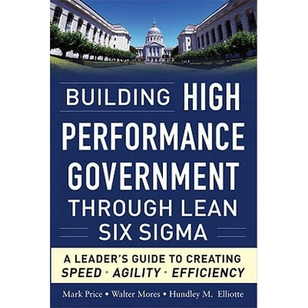 Building High Performance Government Through Lean Six Sigma: A Leader's Guide to Creating Speed, Agility, and (Best Lean Six Sigma Certification Programs)
