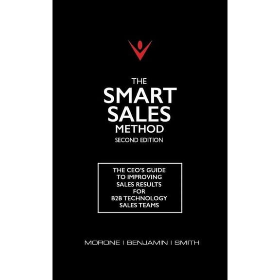 The Smart Sales Method: The CEO's Guide To Improving Sales Results For B2B Technology Sales Teams, (Paperback)