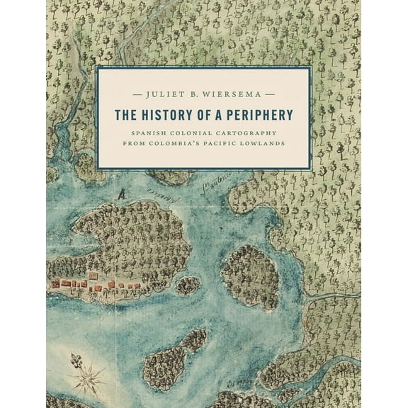 The History of a Periphery: Spanish Colonial Cartography from Colombia's Pacific Lowlands, (Hardcover)