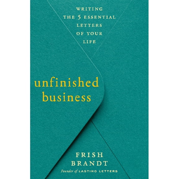 Unfinished Business: Writing the 5 Essential Letters of Your Life, (Hardcover)