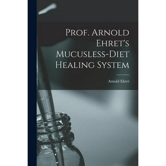 Prof. Arnold Ehret's Mucusless-diet Healing System, (Paperback)