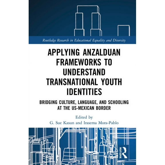 Routledge Research in Educational Equali Applying Anzalduan Frameworks to Understand Transnational Youth Identities: Bridging Culture, Language, and Schooling at, (Hardcover)