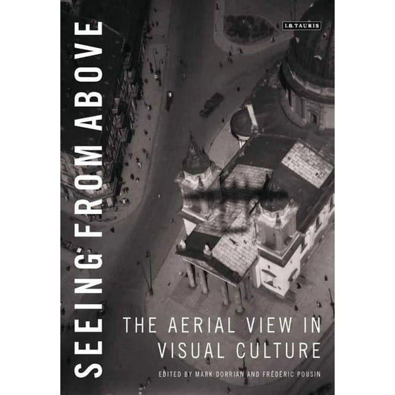 Seeing from Above: The Aerial View in Visual Culture, (Paperback)