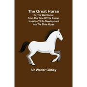 The Great Horse; or, The War Horse; From the time of the Roman Invasion till its development into the Shire Horse. (Paperback)