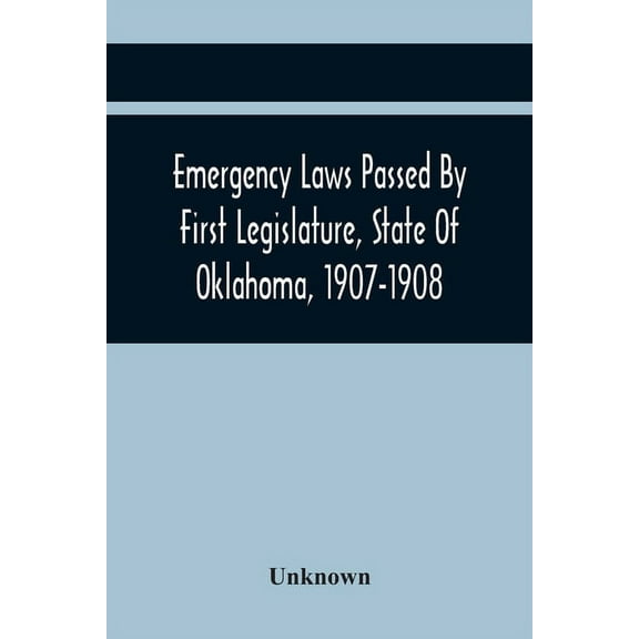 Emergency Laws Passed By First Legislature, State Of Oklahoma, 1907-1908, (Paperback)