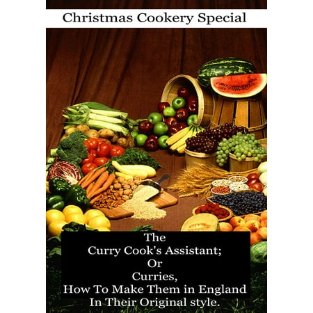The Curry Cook's Assistant; Or Curries, How To Make Them in England In Their Original style -