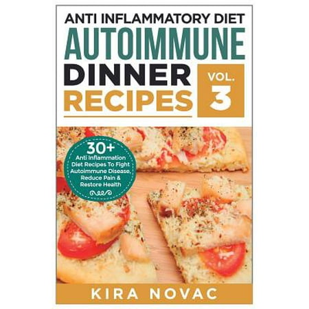 Anti Inflammatory Diet : Autoimmune Dinner Recipes: 30+ Anti Inflammation Diet Recipes To Fight Autoimmune Disease, Reduce Pain & Restore