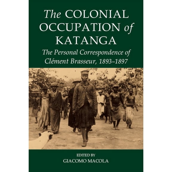 Fontes Historiae Africanae The Colonial Occupation of Katanga: The Personal Correspondence of Clément Brasseur, 1893-1897, Book 15, (Hardcover)