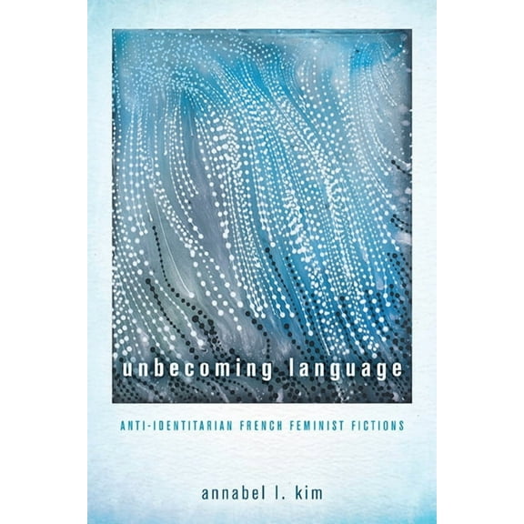 Unbecoming Language: Anti-Identitarian French Feminist Fictions, (Paperback)