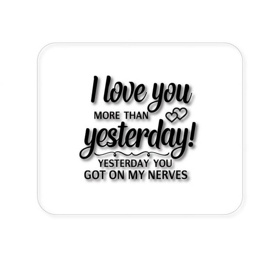 DistinctInk Mouse Pad - 1/4" Foam Rubber - I Love You More Than Yesterday, Got On My Nerves