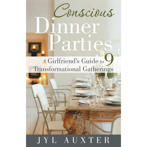 Conscious Dinner Parties: A Girlfriend's Guide to 9 Transformational Gatherings, (Paperback)