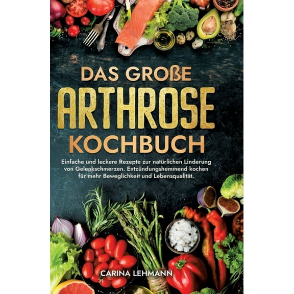 Das groÃe Arthrose Kochbuch: Einfache und leckere Rezepte zur natÃ¼rlichen Linderung von Gelenkschmerzen. EntzÃ¼ndungshemm, (Hardcover)
