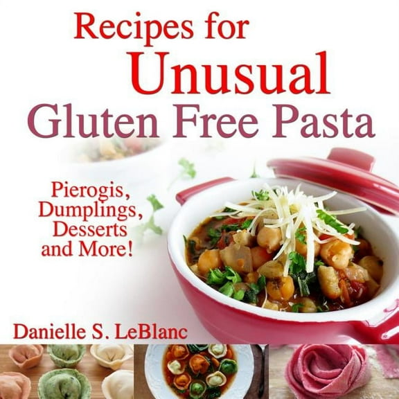 Recipes for Unusual Gluten Free Pasta: Pierogis, Dumplings, Desserts and More!, (Paperback)