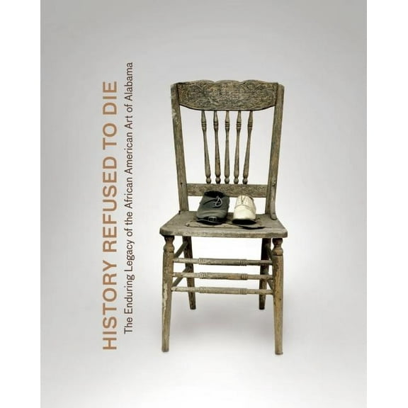 History Refused to Die: The Enduring Legacy of African American Art in Alabama (Hardcover)