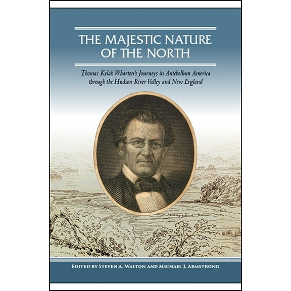 The Majestic Nature of the North: Thomas Kelah Wharton's Journeys in Antebellum America through the Hudson River Valley , (Paperback)