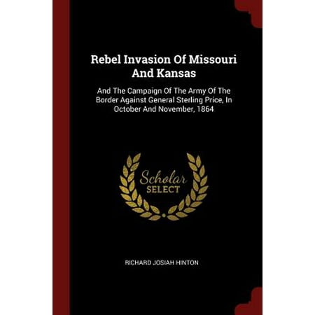 - Rebel Invasion of Missouri and Kansas : And the Campaign of the Army of the Border Against General Sterling Price, in October and November, 1864