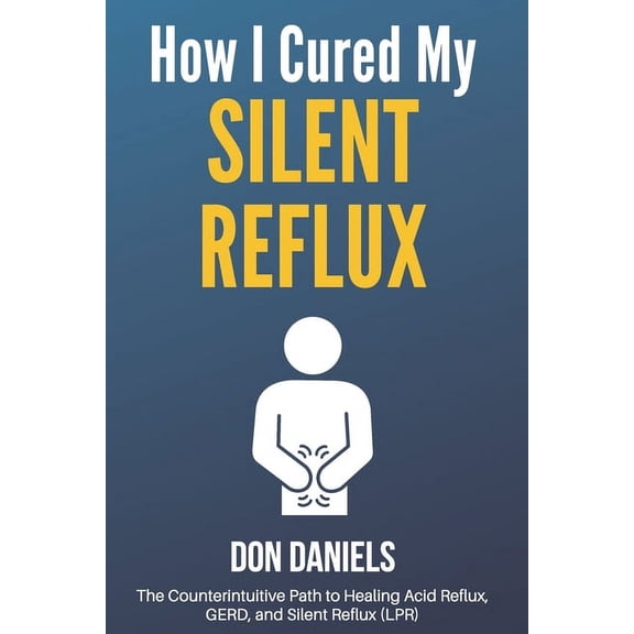 How I Cured My Silent Reflux: The Counterintuitive Path to Healing Acid Reflux, GERD, and Silent Reflux (LPR) (Paperback)