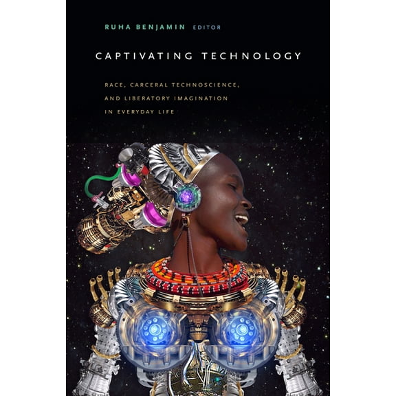 Captivating Technology: Race, Carceral Technoscience, and Liberatory Imagination in Everyday Life, (Paperback)