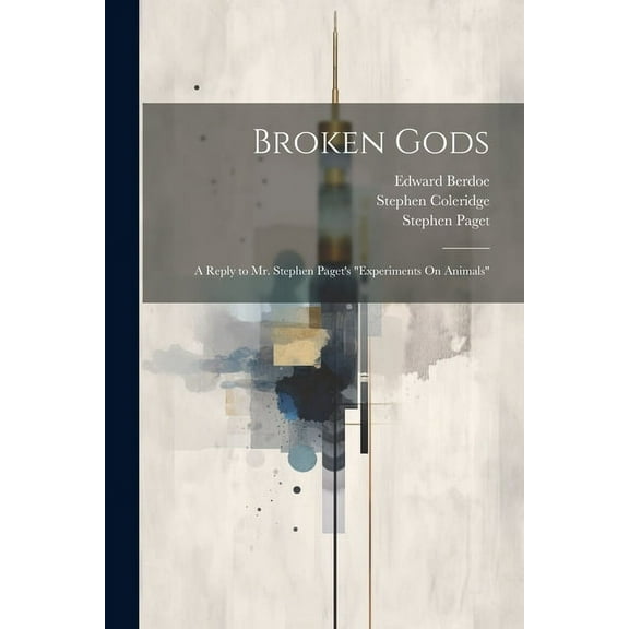 Broken Gods: A Reply to Mr. Stephen Paget's "Experiments On Animals", (Paperback)