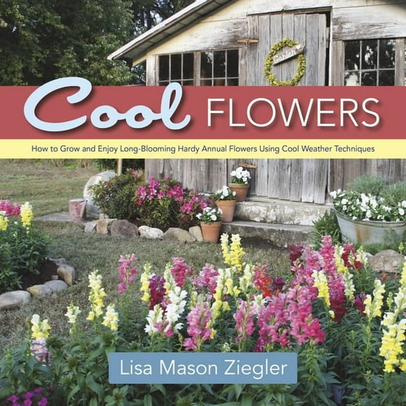 Cool Flowers: How to Grow and Enjoy Long-Blooming Hardy Annual Flowers Using Cool Weather Techniques, (Hardcover)