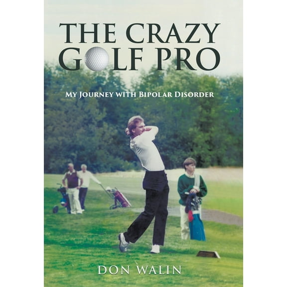 The Crazy Golf Pro: My Journey with Bipolar Disorder, (Hardcover)