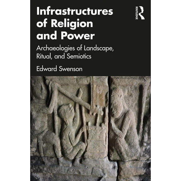 Infrastructures of Religion and Power: Archaeologies of Landscape, Ritual, and Semiotics, (Paperback)