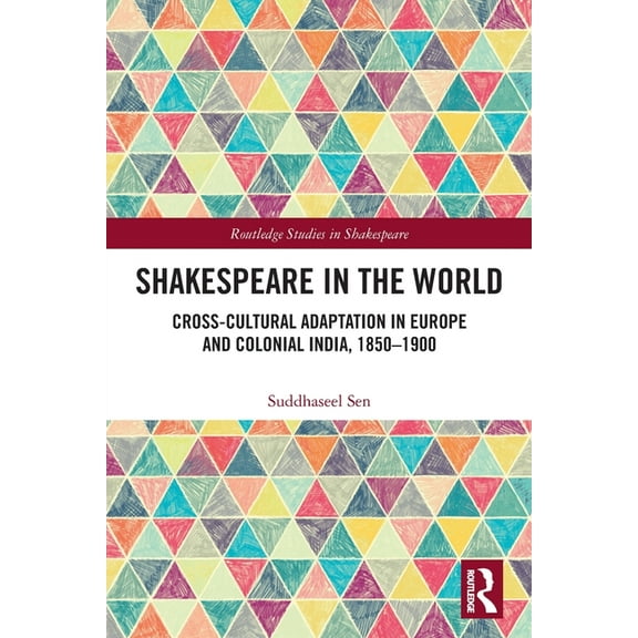 Routledge Studies in Shakespeare Shakespeare in the World: Cross-Cultural Adaptation in Europe and Colonial India, 1850-1900, (Paperback)