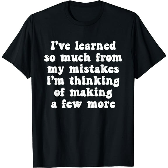 I've Learned So Much From My Mistakes I'm Thinking Of Making T-Shirt