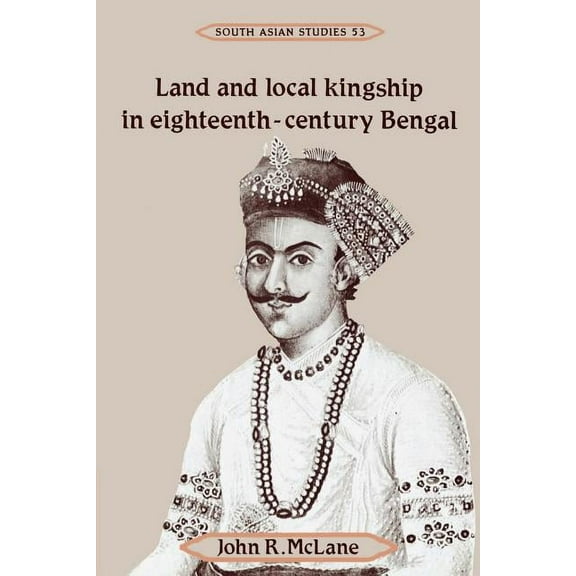 Cambridge South Asian Studies Land and Local Kingship in Eighteenth-Century Bengal, Book 53, (Paperback)