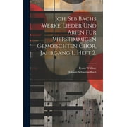 Joh. Seb Bachs Werke, Lieder und Arien fr vierstimmigen gemoischten Chor, Jahrgang I., Heft 2. (Hardcover)