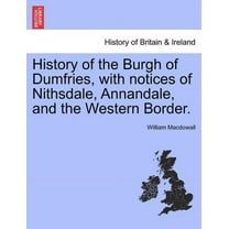 History of the Burgh of Dumfries, with notices of Nithsdale, Annandale, and the Western Border. (Paperback)