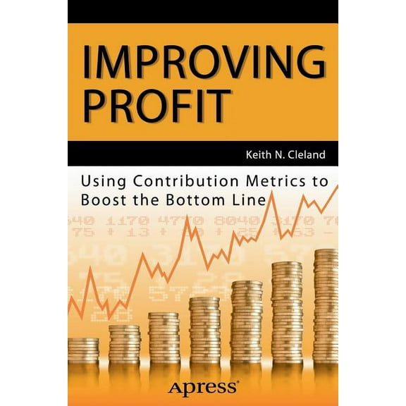 Improving Profit: Using Contribution Metrics to Boost the Bottom Line, (Paperback)