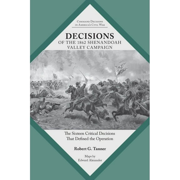 Command Decisions in America's Civil War Decisions of the 1862 Shenandoah Valley Campaign: The Sixteen Critical Decisions That Defined the Operation, (Paperback)