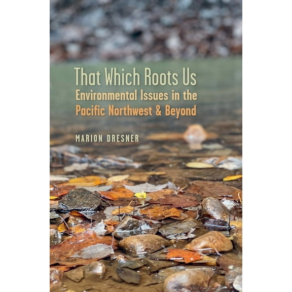 That Which Roots Us: Environmental Issues in the Pacific Northwest & Beyond, (Paperback)