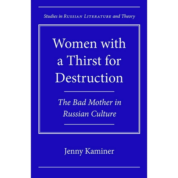 Studies in Russian Literature and Theory: Women with a Thirst for Destruction : The Bad Mother in Russian Culture (Hardcover)