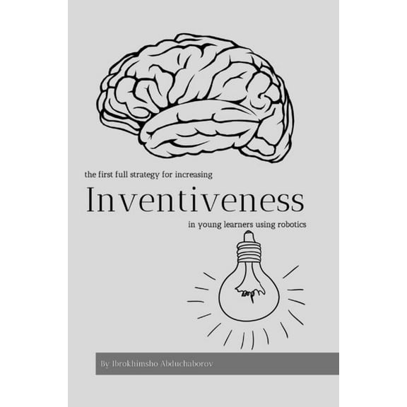 Inventiveness: The first strategy for increasing inventiveness in young learners using robotics, (Paperback)