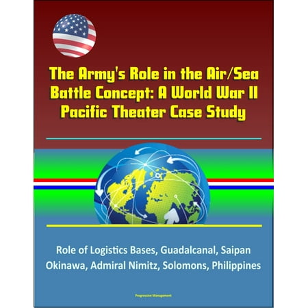 The Army's Role in the Air/Sea Battle Concept: A World War II Pacific Theater Case Study - Role of Logistics Bases, Guadalcanal, Saipan, Okinawa, Admiral Nimitz, Solomons, Philippines - (Best Army Bases In The World)