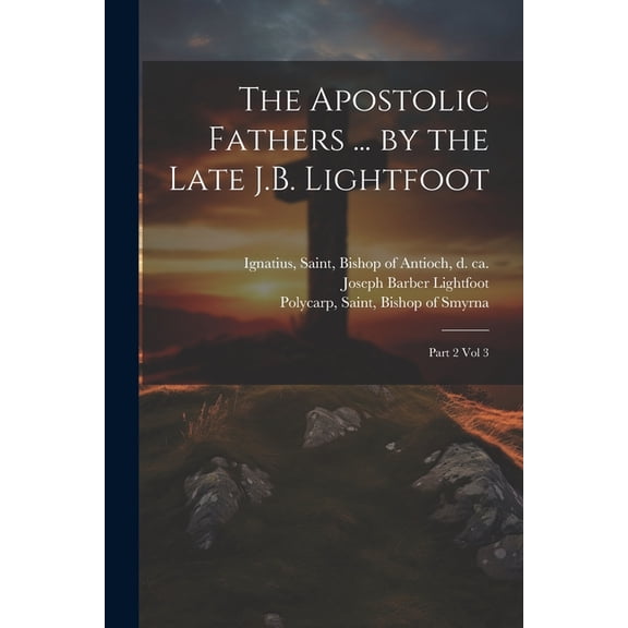 The Apostolic Fathers ... by the Late J.B. Lightfoot : Part 2 vol 3 (Paperback)
