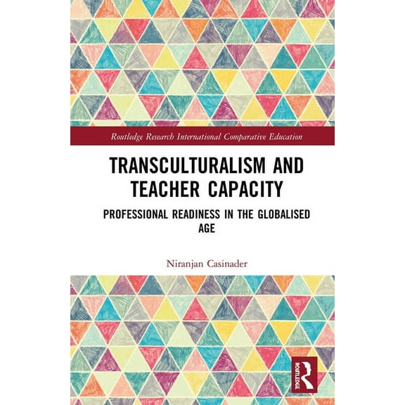 Routledge Research in International and Transculturalism and Teacher Capacity: Professional Readiness in the Globalised Age, (Hardcover)