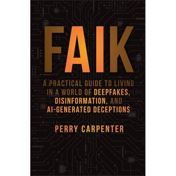 Faik: A Practical Guide to Living in a World of Deepfakes, Disinformation, and Ai-Generated Deceptions, (Hardcover)