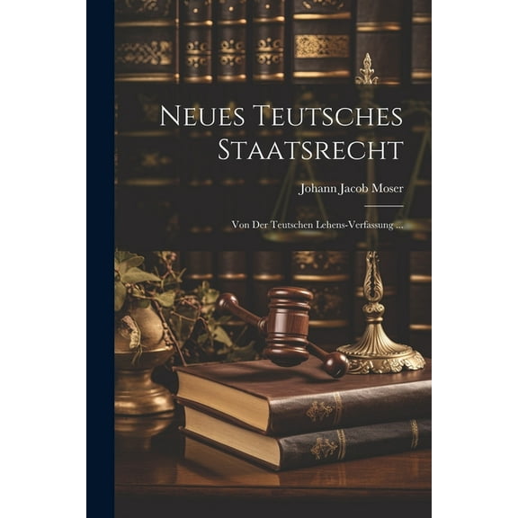 Neues Teutsches Staatsrecht: Von Der Teutschen Lehens-verfassung ... (Paperback)