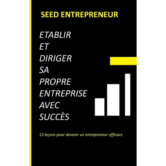 Etablir et diriger sa propre entreprise avec succès : 12 leçons pour devenir un entrepreneur efficace (Paperback)