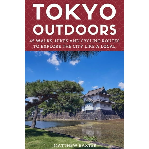 Japan Travel Guides by Matthew Baxter Tokyo Outdoors: 45 Walks, Hikes and Cycling Routes to Explore the City Like a Local, Book 2, (Paperback)
