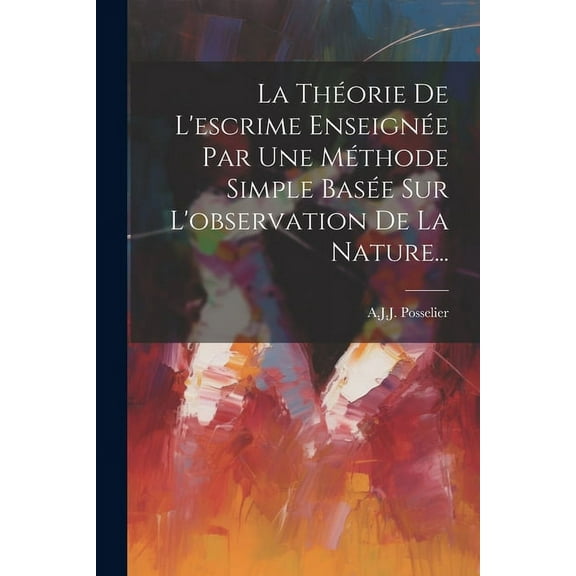 La Théorie De L'escrime Enseignée Par Une Méthode Simple Basée Sur L'observation De La Nature... (Paperback)