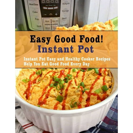 Easy Good Food! Instant Pot: Instant Pot Easy and Healthy Cooker Recipes Help You Eat Good Food Every Day (Paperback)