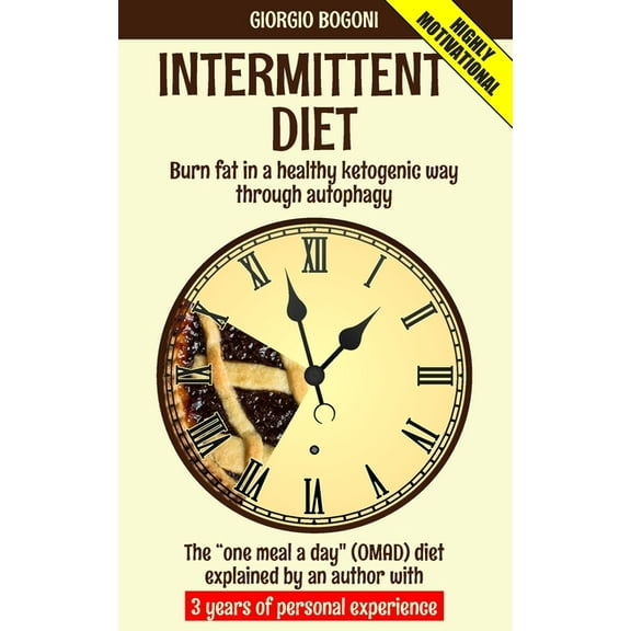 Intermittent Diet : Burn fat in a healthy ketogenic way through autophagy. The "one meal a day" (OMAD) diet explained by an author with 3 years of personal experience. (Paperback)