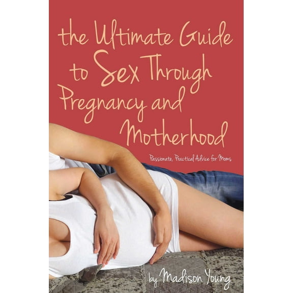 Ultimate Guide to Sex Through Pregnancy and Motherhood : Passionate Practical Advice for Moms (Paperback)
