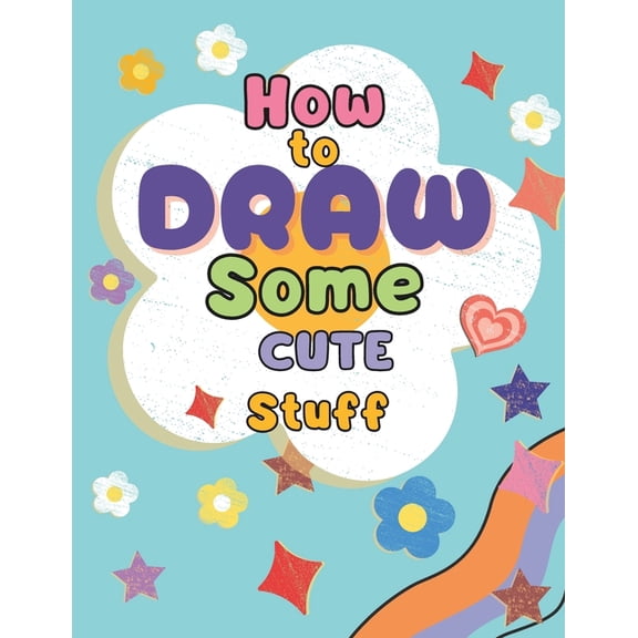 How to draw Cute Stuff for Kids: Simple and Easy Step-by-step Instructions for Drawing Adorable Things, (Paperback)